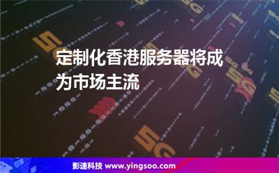 定制化香港服務(wù)器將成為市場主流 定制化香港服務(wù)器將成為市場主流