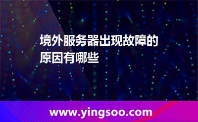 境外服務(wù)器出現(xiàn)故障的原因有哪些 境外服務(wù)器出現(xiàn)故障的原因有哪些
