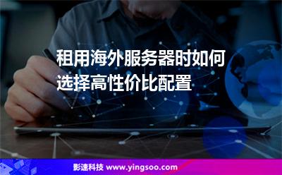 租用海外服務(wù)器時(shí)如何選擇高性價(jià)比配置 租用海外服務(wù)器時(shí)如何選擇高性價(jià)比配置