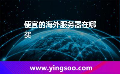 便宜的海外服務(wù)器在哪買 便宜的海外服務(wù)器在哪買