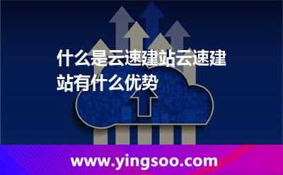 什么是云速建站?云速建站有什么優(yōu)勢? 什么是云速建站?云速建站有什么優(yōu)勢?