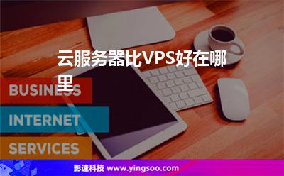 云服務(wù)器比VPS好在哪里 云服務(wù)器比VPS好在哪里