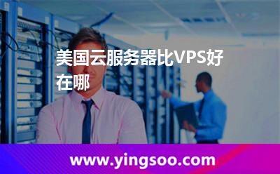 美國云服務(wù)器比VPS好在哪 美國云服務(wù)器比VPS好在哪