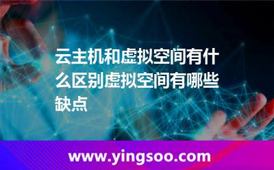 云主機(jī)和虛擬空間有什么區(qū)別虛擬空間有哪些缺點(diǎn) 云主機(jī)和虛擬空間有什么區(qū)別虛擬空間有哪些缺點(diǎn)