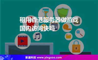 租用香港服務器做游戲國內(nèi)訪問快嗎 租用香港服務器做游戲國內(nèi)訪問快嗎