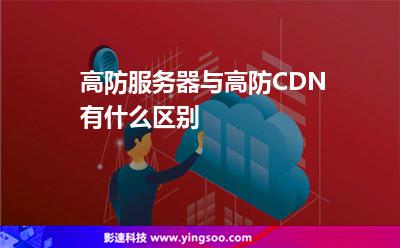 高防服務(wù)器與高防CDN有什么區(qū)別 高防服務(wù)器與高防CDN有什么區(qū)別