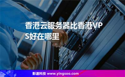 香港云服務(wù)器比香港VPS好在哪里 香港云服務(wù)器比香港VPS好在哪里