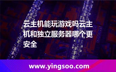 云主機(jī)能玩游戲嗎云主機(jī)和獨(dú)立服務(wù)器哪個(gè)更安全 云主機(jī)能玩游戲嗎云主機(jī)和獨(dú)立服務(wù)器哪個(gè)更安全