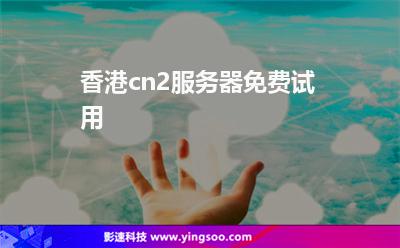香港服務(wù)器:香港cn2服務(wù)器免費(fèi)試用 香港服務(wù)器