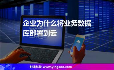 企業(yè)為什么將業(yè)務(wù)數(shù)據(jù)庫(kù)部署到云 企業(yè)為什么將業(yè)務(wù)數(shù)據(jù)庫(kù)部署到云