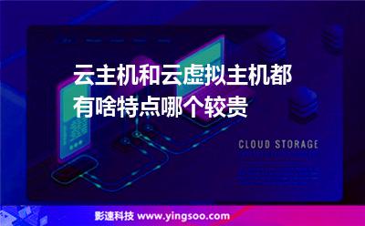 云主機(jī)和云虛擬主機(jī)都有啥特點(diǎn)哪個(gè)較貴 云主機(jī)和云虛擬主機(jī)都有啥特點(diǎn)哪個(gè)較貴