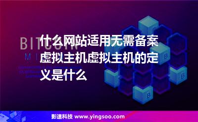 什么網(wǎng)站適用無需備案虛擬主機虛擬主機的定義是什么 什么網(wǎng)站適用無需備案虛擬主機虛擬主機的定義是什么