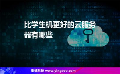 比學(xué)生機(jī)更好的云服務(wù)器有哪些 比學(xué)生機(jī)更好的云服務(wù)器有哪些
