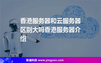 香港服務(wù)器和云服務(wù)器區(qū)別大嗎?香港服務(wù)器介紹 香港服務(wù)器和云服務(wù)器區(qū)別大嗎?香港服務(wù)器介紹