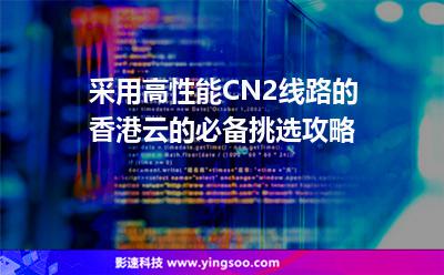 采用高性能CN2線路的香港云的必備挑選攻略 采用高性能CN2線路的香港云的必備挑選攻略