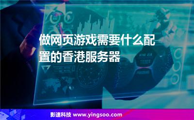 做網(wǎng)頁(yè)游戲需要什么配置的香港服務(wù)器 做網(wǎng)頁(yè)游戲需要什么配置的香港服務(wù)器