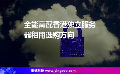 全能高配香港獨(dú)立服務(wù)器租用選購方向 全能高配香港獨(dú)立服務(wù)器租用選購方向