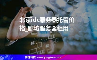 北京idc服務(wù)器托管價(jià)格_廊坊服務(wù)器租用 北京idc服務(wù)器托管價(jià)格_廊坊服務(wù)器租用