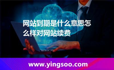 網(wǎng)站到期是什么意思,怎么樣對網(wǎng)站續(xù)費(fèi) 到期網(wǎng)站