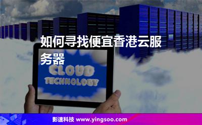 如何尋找便宜香港云服務(wù)器 如何尋找便宜香港云服務(wù)器