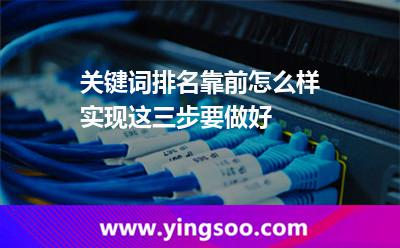 關(guān)鍵詞排名靠前怎么樣實現(xiàn)這三步要做好 網(wǎng)站排名