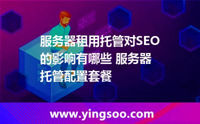 服務(wù)器網(wǎng)址_服務(wù)器租用托管對SEO的影響有哪些 服務(wù)器托管配置套餐 服務(wù)器網(wǎng)址