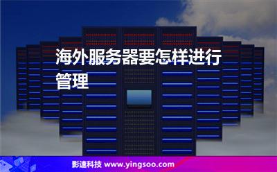 海外服務(wù)器要怎樣進(jìn)行管理 海外服務(wù)器要怎樣進(jìn)行管理