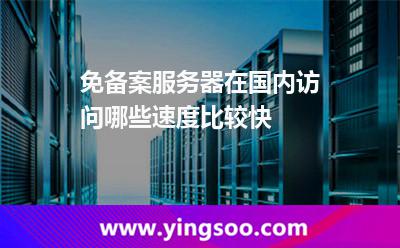 免備案服務(wù)器在國(guó)內(nèi)訪問哪些速度比較快 免備案服務(wù)器在國(guó)內(nèi)訪問哪些速度比較快