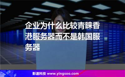 服務(wù)器香港:企業(yè)為什么比較青睞香港服務(wù)器而不是韓國(guó)服務(wù)器 服務(wù)器香港