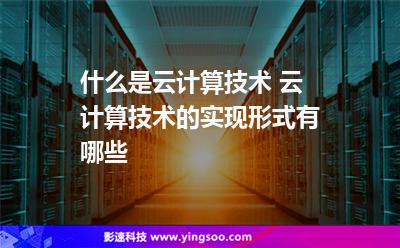 計(jì)算服務(wù):什么是云計(jì)算技術(shù) 云計(jì)算技術(shù)的實(shí)現(xiàn)形式有哪些 計(jì)算服務(wù)