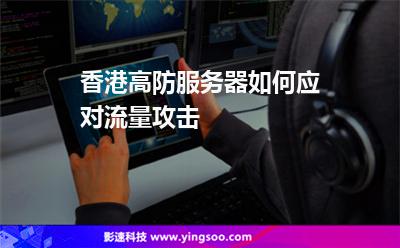 香港高防服務器如何應對流量攻擊 香港高防服務器如何應對流量攻擊