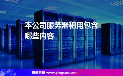 本公司服務器租用包含哪些內(nèi)容 本公司服務器租用包含哪些內(nèi)容