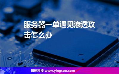 攻擊滲透:服務(wù)器一單遇見滲透攻擊怎么辦 攻擊滲透