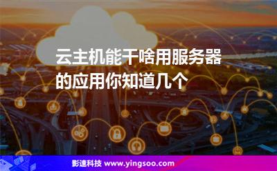 主機服務器:云主機能干啥用服務器的應用你知道幾個 主機服務器