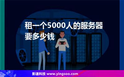租一個(gè)5000人的服務(wù)器要多少錢 租一個(gè)5000人的服務(wù)器要多少錢