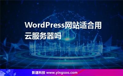 WordPress網(wǎng)站適合用云服務(wù)器嗎 WordPress網(wǎng)站適合用云服務(wù)器嗎