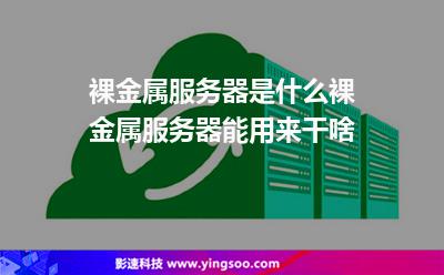裸金屬服務(wù)器是什么裸金屬服務(wù)器能用來干啥 裸金屬服務(wù)器是什么裸金屬服務(wù)器能用來干啥