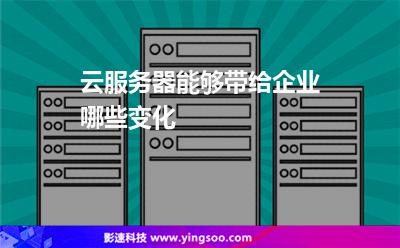 云服務器能夠帶給企業(yè)哪些變化 云服務器能夠帶給企業(yè)哪些變化
