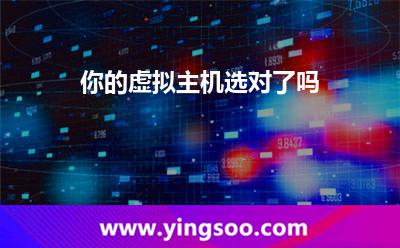 虛擬主機選擇_你的虛擬主機選對了嗎 虛擬主機選擇