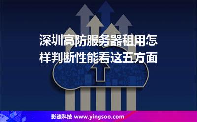 深圳高防服務(wù)器租用怎樣判斷性能看這五方面