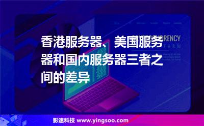 服務器美國:香港服務器、美國服務器和國內(nèi)服務器三者之間的差異 服務器美國