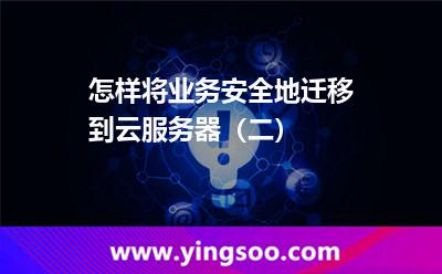 怎樣將業(yè)務(wù)安全地遷移到云服務(wù)器(二) 怎樣將業(yè)務(wù)安全地遷移到云服務(wù)器(二)