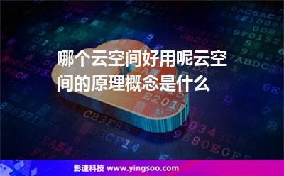 哪個云空間好用呢云空間的原理概念是什么 哪個云空間好用呢云空間的原理概念是什么