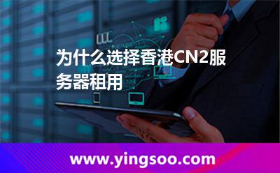 為什么選擇香港CN2服務(wù)器租用 為什么選擇香港CN2服務(wù)器租用