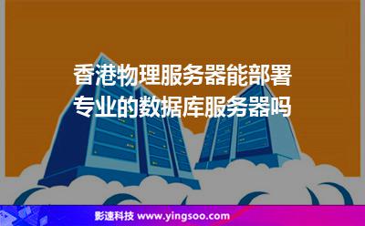 香港物理服務器能部署專業(yè)的數(shù)據(jù)庫服務器嗎 香港物理服務器能部署專業(yè)的數(shù)據(jù)庫服務器嗎