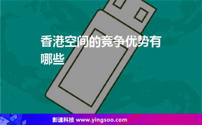 香港空間的競爭優(yōu)勢有哪些 香港空間的競爭優(yōu)勢有哪些