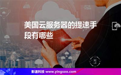 美國云服務器的提速手段有哪些 美國云服務器的提速手段有哪些