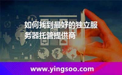 如何找到最好的獨(dú)立服務(wù)器托管提供商 如何找到最好的獨(dú)立服務(wù)器托管提供商