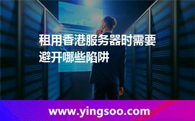 租用香港服務器時需要避開哪些陷阱 租用香港服務器時需要避開哪些陷阱