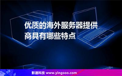 優(yōu)質(zhì)的海外服務(wù)器提供商具有哪些特點(diǎn)?